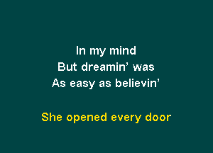 In my mind
But dreamiw was
As easy as believin,

She opened every door