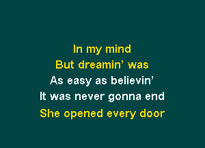 In my mind
But dreamiw was

As easy as believin,
It was never gonna end

She opened every door