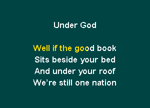 Under God

Well if the good book

Sits beside your bed
And under your roof
WeTe still one nation