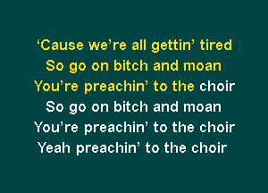 Cause we re all gettiW tired
So go on bitch and moan
You,re preachiw to the choir
So go on bitch and moan
Yowre preachiw to the choir
Yeah preachiw to the choir

g