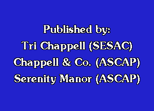 Published byz
Tri Chappell (SESAC)

Chappell 8a Co. (ASCAP)
Serenity Manor (ASCAP)