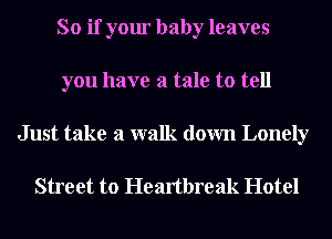 So if your baby leaves
you have a tale to tell

Just take a walk down Lonely

Street to Heartbreak Hotel