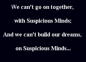 W e can't go on together,
With Suspicious Mindsg
And we can't build our dreams,

on Suspicious Minds...