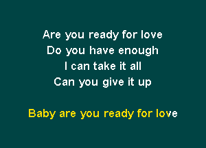 Are you ready for love
Do you have enough
I can take it all
Can you give it up

Baby are you ready for love