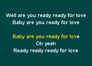 Well are you ready ready for love
Baby are you ready for love

Baby are you ready for love
Oh yeah
Ready ready ready for love