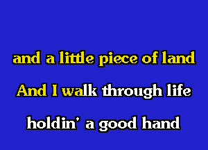 and a little piece of land

And I walk through life

holdin' a good hand