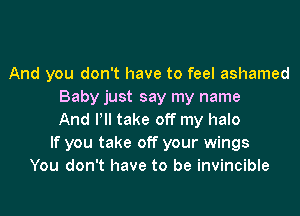 And you don't have to feel ashamed
Baby just say my name
And Pll take off my halo
If you take off your wings
You don't have to be invincible