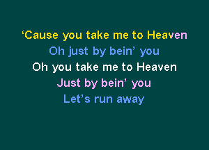 oCause you take me to Heaven
011 just by beiny you
Oh you take me to Heaven

Just by beiny you
Let's run away