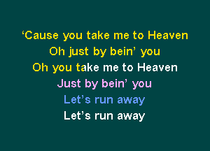 oCause you take me to Heaven
011 just by beiny you
Oh you take me to Heaven

Just by beiny you
Let's run away
Let's run away