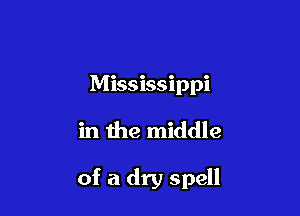 Mississippi

in the middle

of a dry spell