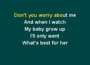 Don't you worry about me
And when I watch
My baby grow up

I'll only want
What's best for her