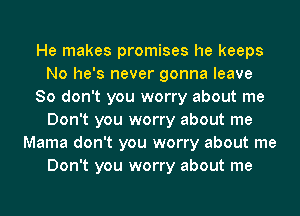 He makes promises he keeps
No he's never gonna leave
So don't you worry about me
Don't you worry about me
Mama don't you worry about me
Don't you worry about me