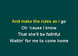 And make the rules as I go

Oh 'cause I know
That she'll be faithful
Waitin' for me to come home