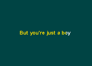 But you're just a boy