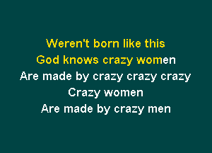 Weren't born like this
God knows crazy women

Are made by crazy crazy crazy
Crazy women
Are made by crazy men