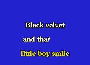Black velvet

and that

litlie boy smile