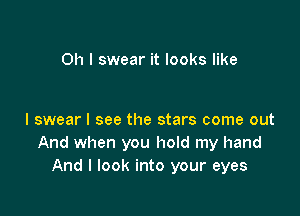 Oh I swear it looks like

I swear I see the stars come out
And when you hold my hand
And I look into your eyes