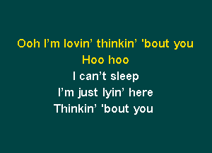 Ooh Pm lovin thinkirf 'bout you
Hoo hoo

I can't sleep
Pm just Iyin' here
Thinkin' 'bout you
