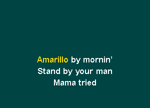 Amarillo by morniny
Stand by your man
Mama tried