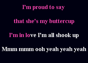 I'm proud to say
that she's my buttercup
I'm in love I'm all shook up

Mmm 111111111 0011 yeah yeah yeah