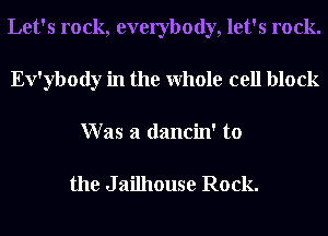Let's rock, everybody, let's rock.
Ev'ybody in the Whole cell block
W as a dancin' to

the J ailhouse Rock.
