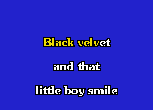 Black velvet

and that

litlie boy smile