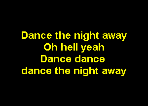 Dance the night away
0h hell yeah

Dance dance
dance the night away