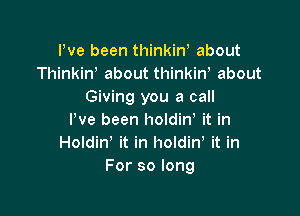 Pve been thinkinb about
Thinkiw about thinkin, about
Giving you a call

I've been holdirf it in
Holdin' it in holdin, it in
For so long