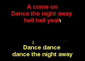 A come on
Dance the night away
hell hell yeah

a
Dance dance

dance the night away