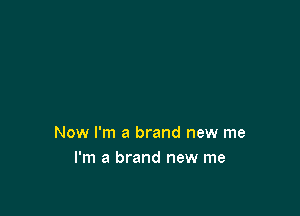 Now I'm a brand new me
I'm a brand new me