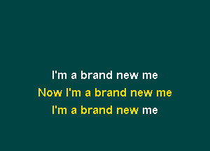 I'm a brand new me
Now I'm a brand new me
I'm a brand new me