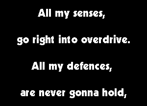 All my senses,

go right into overdrive.

All my defences,

are never gonna hold,