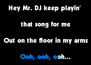 Hey Mr. DJ keep playin'

that song for me

Out on the floor in my arms

Ooh, ooh, ooh...