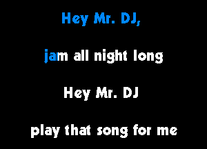 Hey Mr. DJ,

iam all night long

Hey Mr. DJ

play that song for me