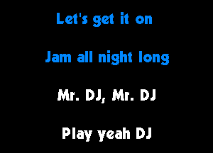 Let's get it on

Jam all night long

Mr. DJ, Mr. DJ

Play yeah DJ
