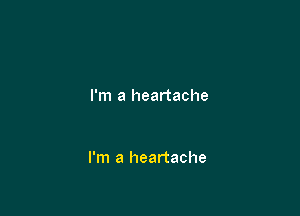 I'm a heartache

I'm a heartache