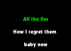 All the lies

How I regret them

baby now