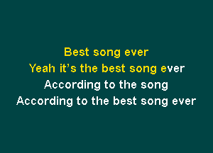 Best song ever
Yeah its the best song ever

According to the song
According to the best song ever