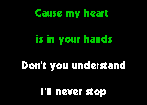 Cause my heart

is in your hands

Don't you understand

I'll never stop