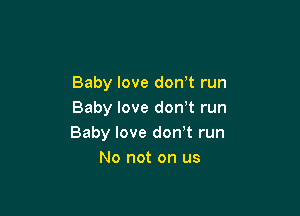 Baby love don't run

Baby love don t run
Baby love don t run
No not on us