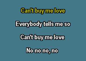 Can't buy me love
Everybody tells me so

Can't buy me love

No no no, no