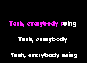 Yeah, everybody swing

Yeah, evetybody

Yeah, everybody swing