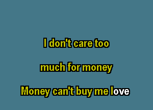 I don't care too

much for money

Money can't buy me love