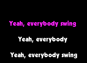 Yeah, everybody swing

Yeah, evetybody

Yeah, everybody swing