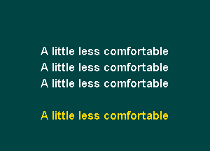 A little less comfortable
A little less comfortable
A little less comfortable

A little less comfortable