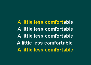 A little less comfortable
A little less comfortable

A little less comfortable
A little less comfortable
A little less comfortable