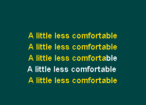 A little less comfortable
A little less comfortable

A little less comfortable
A little less comfortable
A little less comfortable