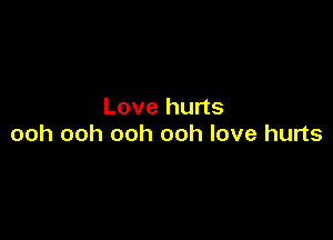 Love hurts

ooh ooh ooh ooh love hurts