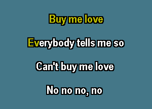 Buy me love
Everybody tells me so

Can't buy me love

No no no, no