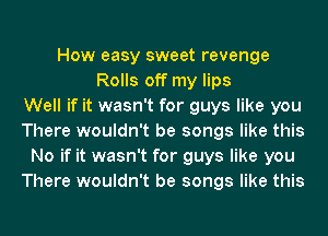 How easy sweet revenge
Rolls off my lips
Well if it wasn't for guys like you
There wouldn't be songs like this
No if it wasn't for guys like you
There wouldn't be songs like this